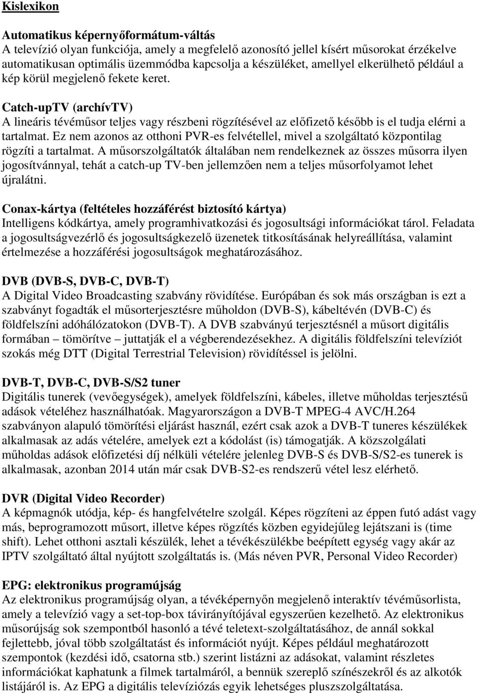 Ez nem azonos az otthoni PVR-es felvétellel, mivel a szolgáltató központilag rögzíti a tartalmat.