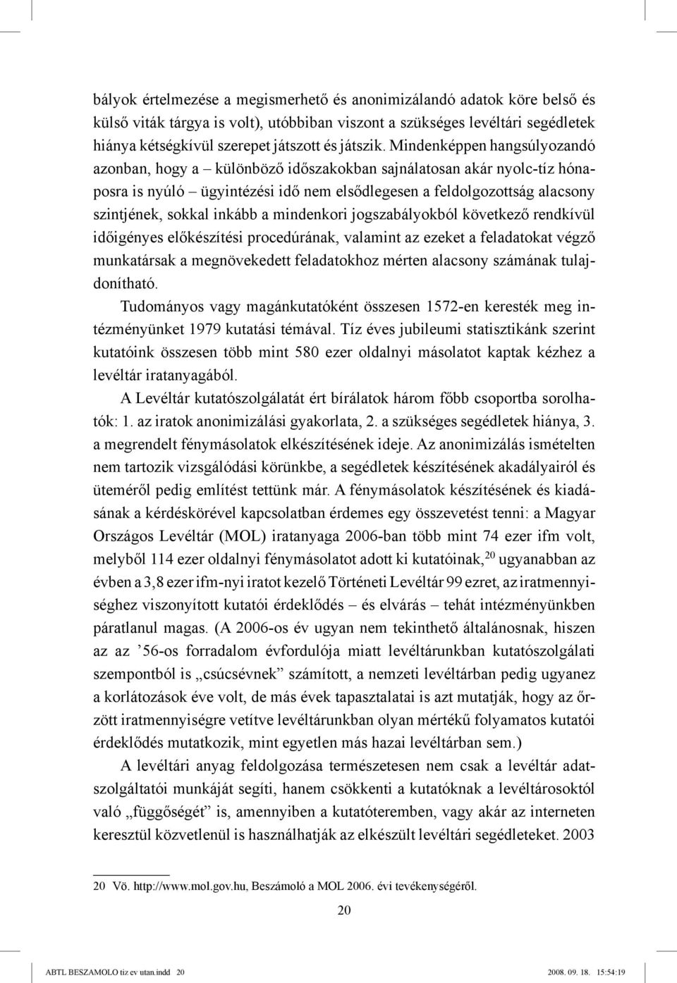 Mindenképpen hangsúlyozandó azonban, hogy a különböző időszakokban sajnálatosan akár nyolc-tíz hónaposra is nyúló ügyintézési idő nem elsődlegesen a feldolgozottság alacsony szintjének, sokkal inkább