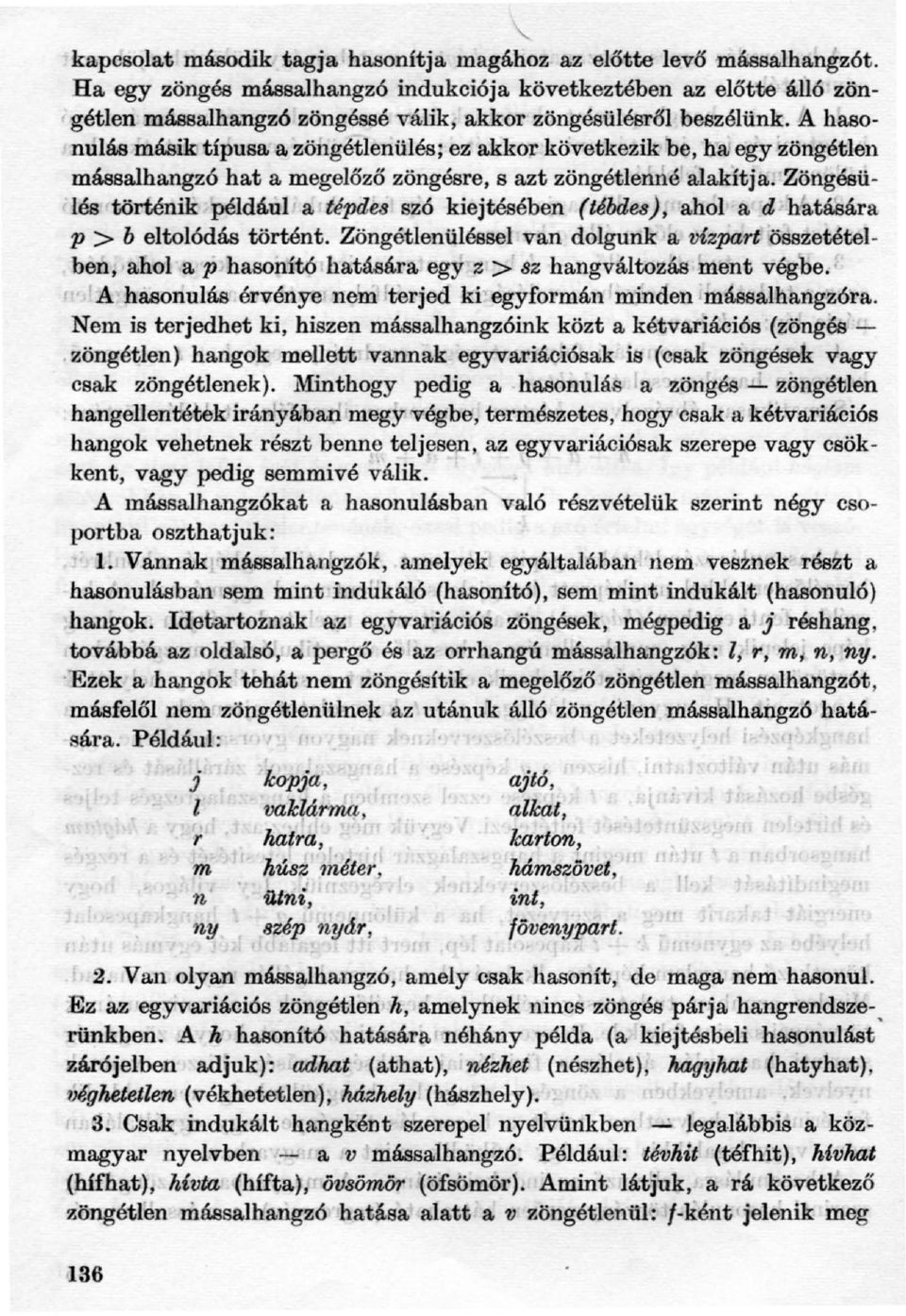 A hasonulás másik típusa,a zöllgétlenülés; ez akkor következik be, hai egy zöngétlen mássalhangzó hat a megelőző zöngésre, s azt zöngétlenné alakítja.