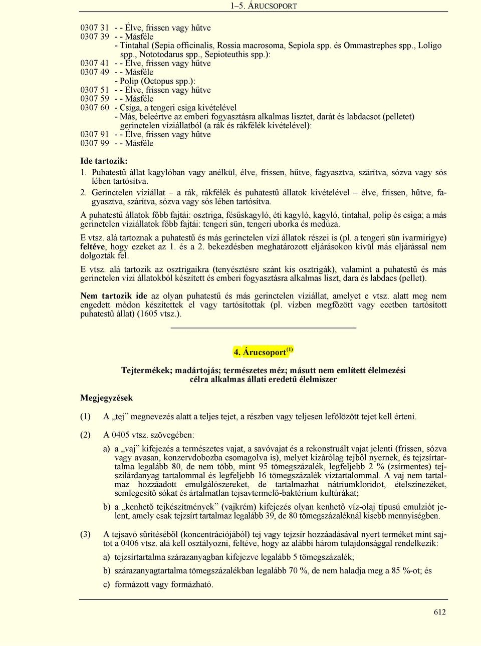 ): 0307 51 - - Élve, frissen vagy hűtve 0307 59 - - Másféle 0307 60 - Csiga, a tengeri csiga kivételével - Más, beleértve az emberi fogyasztásra alkalmas lisztet, darát és labdacsot (pelletet)