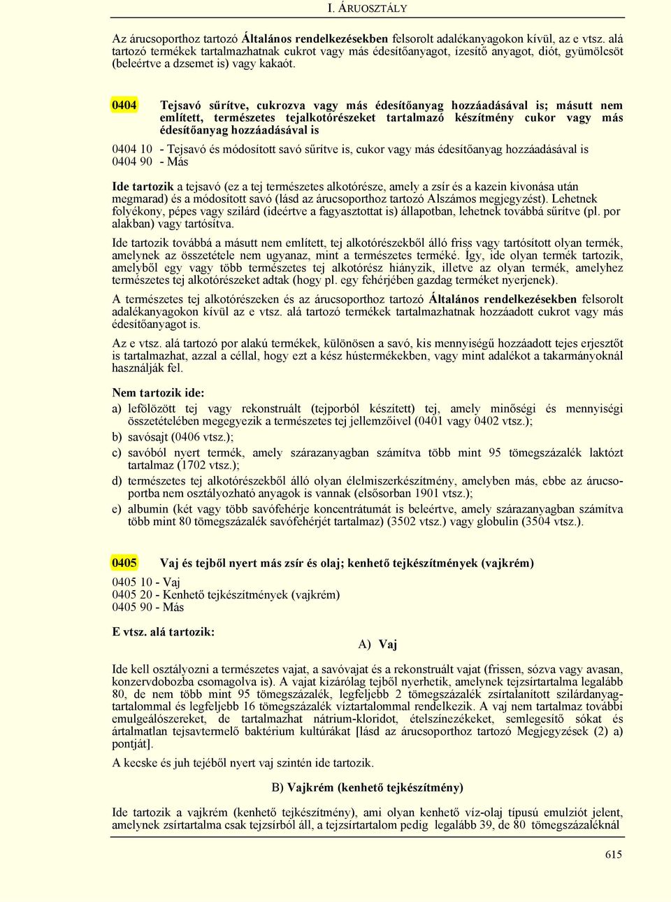 0404 Tejsavó sűrítve, cukrozva vagy más édesítőanyag hozzáadásával is; másutt nem említett, természetes tejalkotórészeket tartalmazó készítmény cukor vagy más édesítőanyag hozzáadásával is 0404 10 -