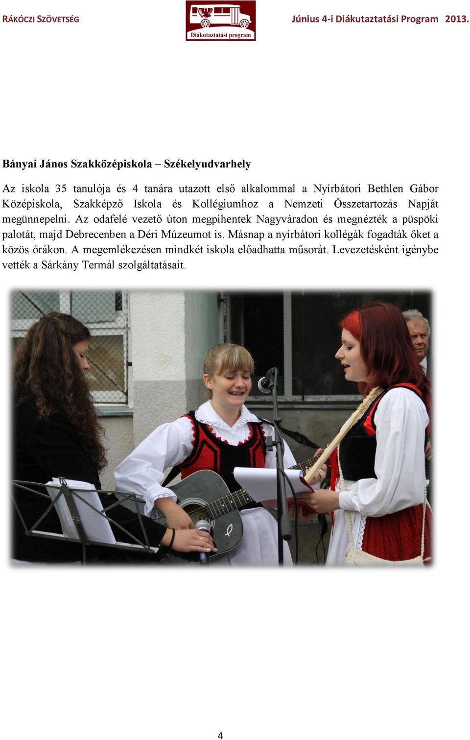 Az odafelé vezető úton megpihentek Nagyváradon és megnézték a püspöki palotát, majd Debrecenben a Déri Múzeumot is.