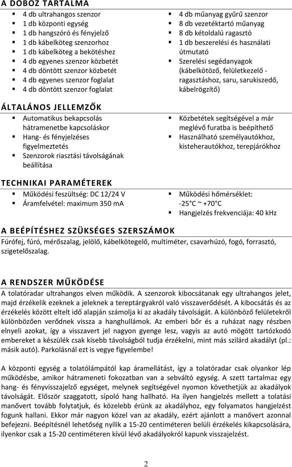 távolságának beállítása TECHNIKAI PARAMÉTEREK Működési feszültség: DC 12/24 V Áramfelvétel: maximum 350 ma 4 db műanyag gyűrű szenzor 8 db vezetéktartó műanyag 8 db kétoldalú ragasztó 1 db