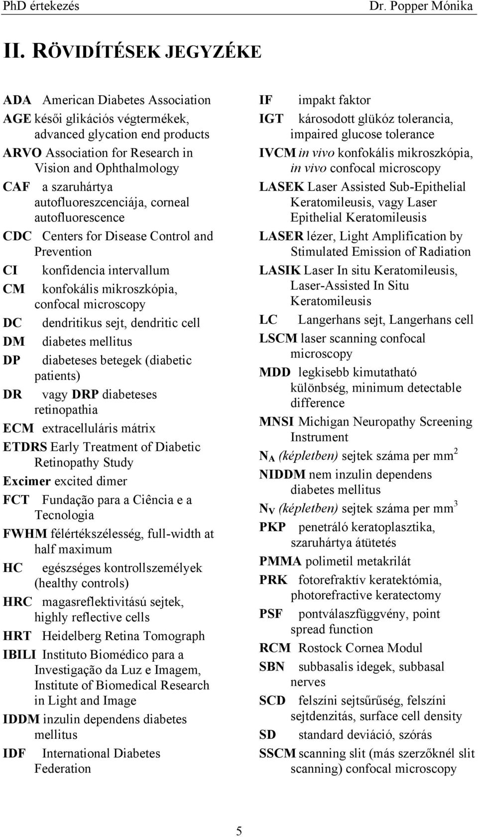 cell DM diabetes mellitus DP diabeteses betegek (diabetic patients) DR vagy DRP diabeteses retinopathia ECM extracelluláris mátrix ETDRS Early Treatment of Diabetic Retinopathy Study Excimer excited