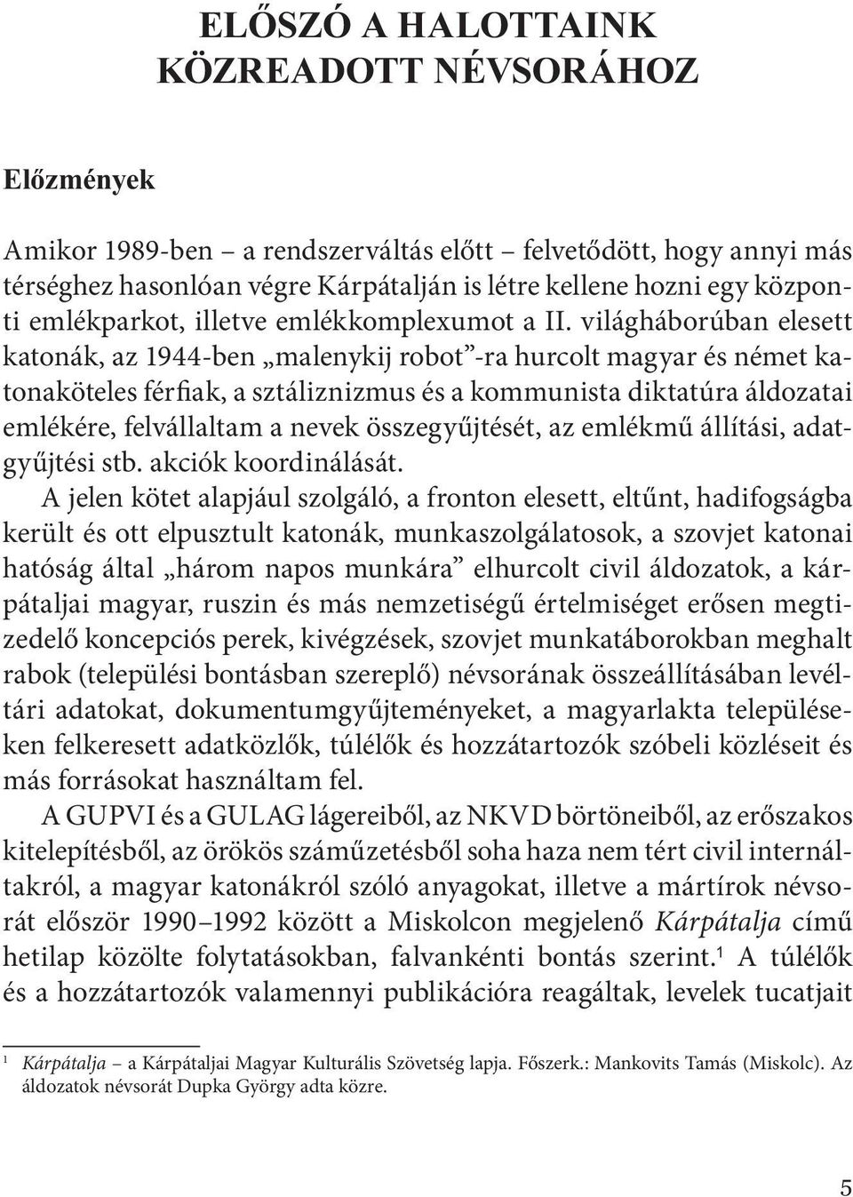 világháborúban elesett katonák, az 1944-ben malenykij robot -ra hurcolt magyar és német katonaköteles férfiak, a sztáliznizmus és a kommunista diktatúra áldozatai emlékére, felvállaltam a nevek