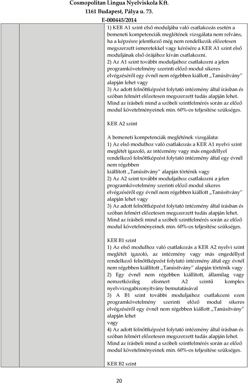 2) Az A1 szint további moduljaihoz csatlakozni a jelen programkövetelmény szerinti előző modul sikeres elvégzéséről egy évnél nem régebben kiállott Tanúsítvány alapján lehet vagy 3) Az adott