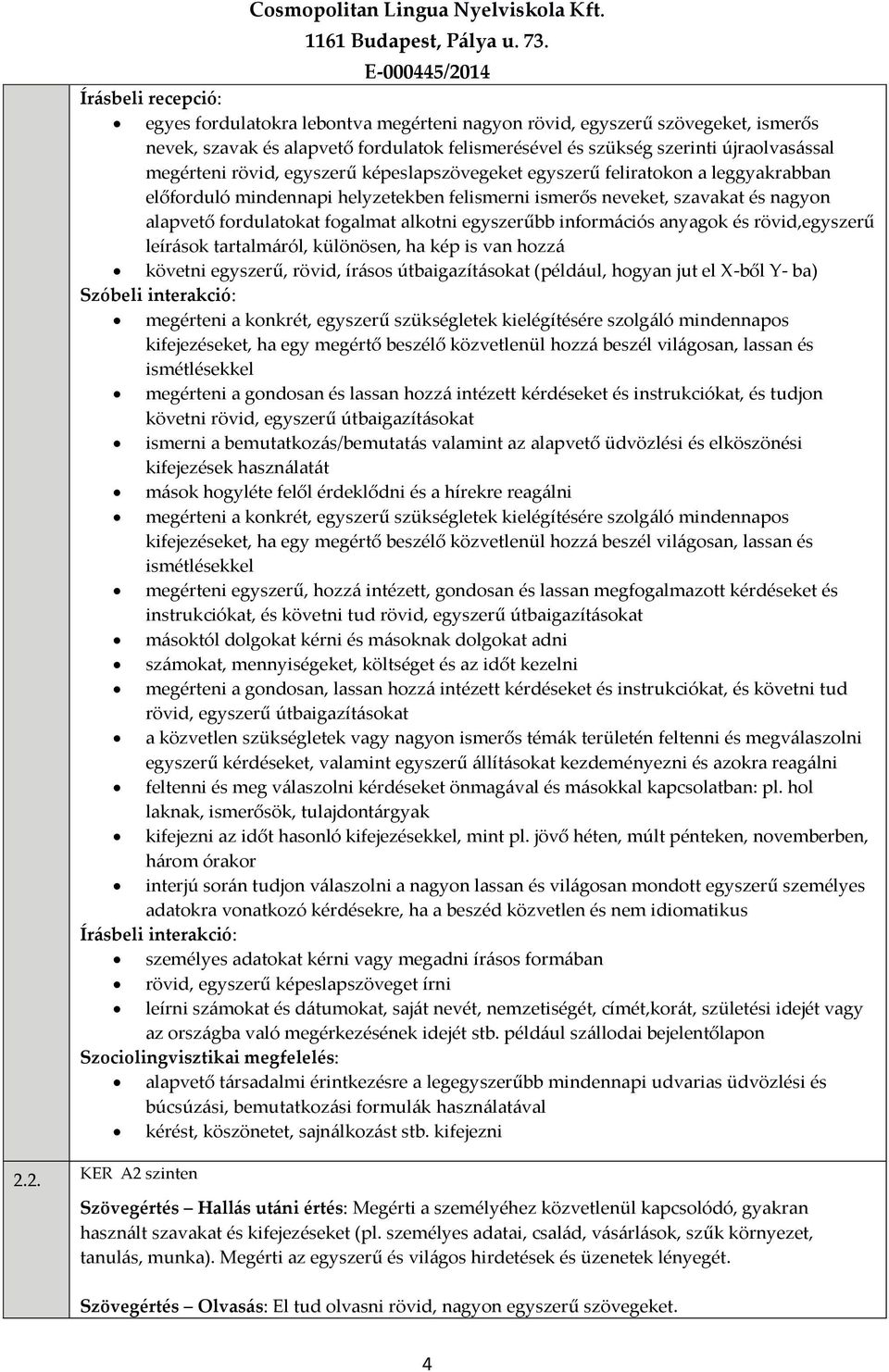 egyszerűbb információs anyagok és rövid,egyszerű leírások tartalmáról, különösen, ha kép is van hozzá követni egyszerű, rövid, írásos útbaigazításokat (például, hogyan jut el X ből Y ba) Szóbeli