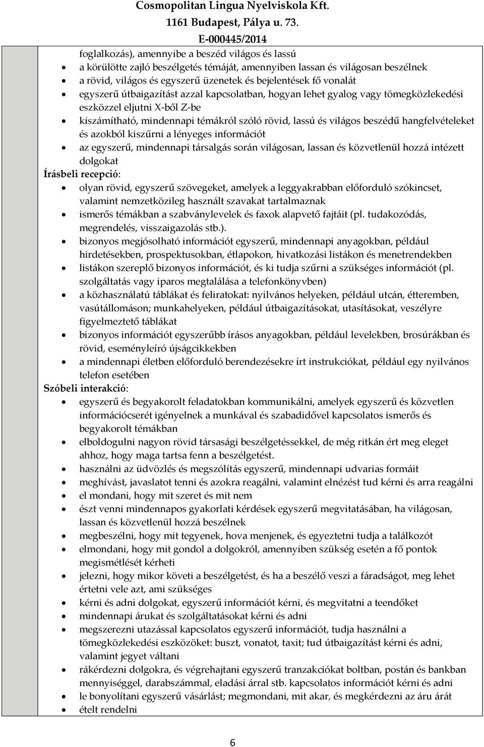 hangfelvételeket és azokból kiszűrni a lényeges információt az egyszerű, mindennapi társalgás során világosan, lassan és közvetlenül hozzá intézett dolgokat Írásbeli recepció: olyan rövid, egyszerű