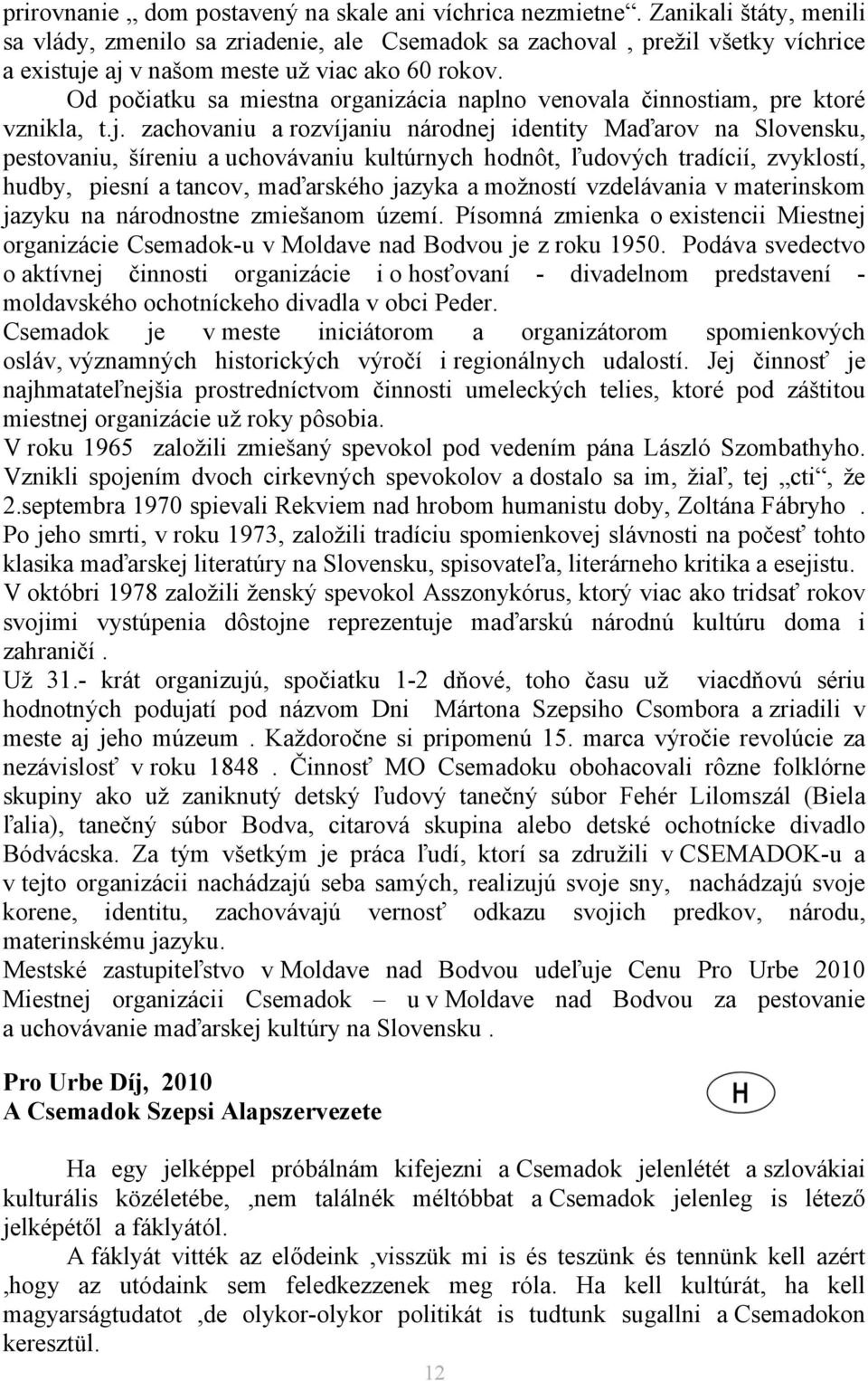 Od počiatku sa miestna organizácia naplno venovala činnostiam, pre ktoré vznikla, t.j.