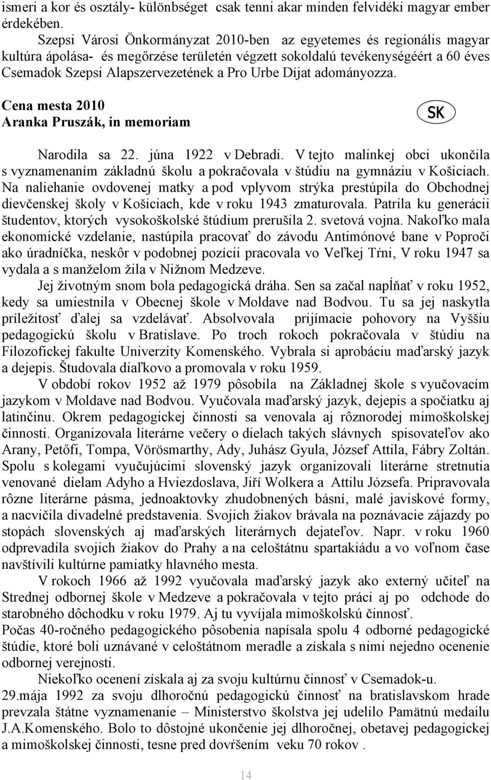 Díjat adományozza. Cena mesta 2010 Aranka Pruszák, in memoriam Narodila sa 22. júna 1922 v Debradi.