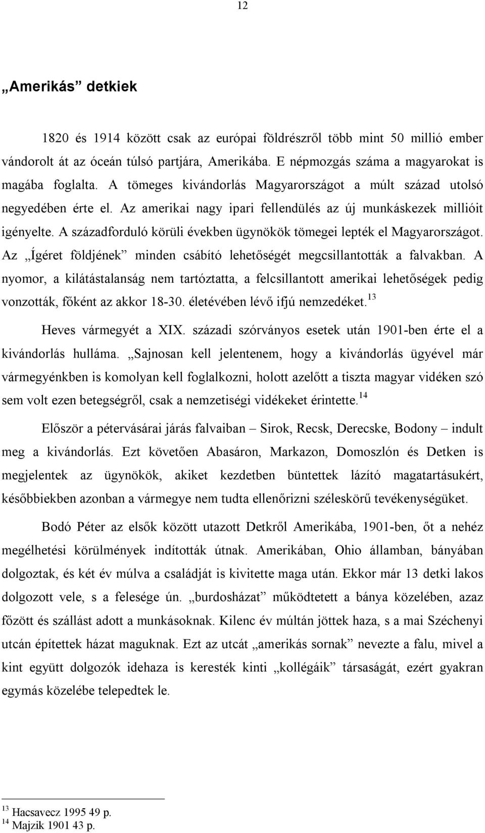 A századforduló körüli években ügynökök tömegei lepték el Magyarországot. Az Ígéret földjének minden csábító lehetőségét megcsillantották a falvakban.
