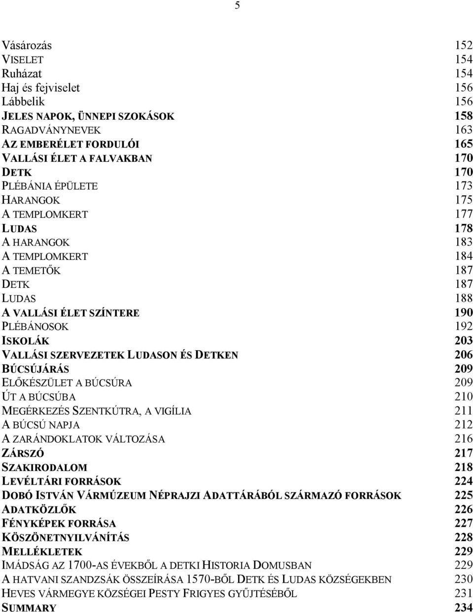 LUDASON ÉS DETKEN 206 BÚCSÚJÁRÁS 209 ELŐKÉSZÜLET A BÚCSÚRA 209 ÚT A BÚCSÚBA 210 MEGÉRKEZÉS SZENTKÚTRA, A VIGÍLIA 211 A BÚCSÚ NAPJA 212 A ZARÁNDOKLATOK VÁLTOZÁSA 216 ZÁRSZÓ 217 SZAKIRODALOM 218