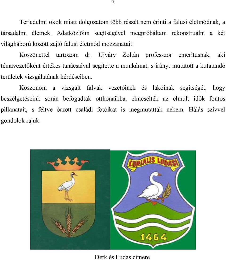 Ujváry Zoltán professzor emeritusnak, aki témavezetőként értékes tanácsaival segítette a munkámat, s irányt mutatott a kutatandó területek vizsgálatának kérdéseiben.
