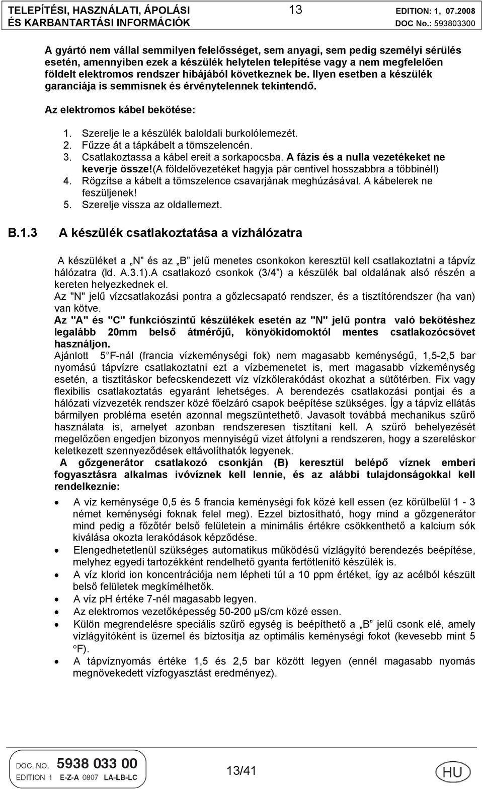 hibájából következnek be. Ilyen esetben a készülék garanciája is semmisnek és érvénytelennek tekintendő. Az elektromos kábel bekötése: 1. Szerelje le a készülék baloldali burkolólemezét. 2.