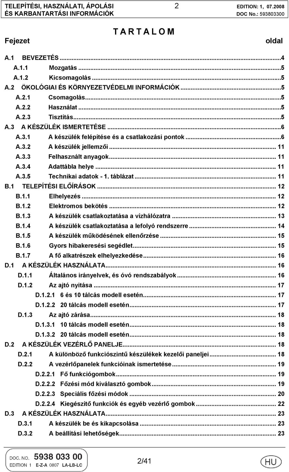.. 11 A.3.5 Technikai adatok - 1. táblázat... 11 B.1 TELEPÍTÉSI ELŐÍRÁSOK... 12 B.1.1 Elhelyezés... 12 B.1.2 Elektromos bekötés... 12 B.1.3 A készülék csatlakoztatása a vízhálózatra... 13 B.1.4 A készülék csatlakoztatása a lefolyó rendszerre.