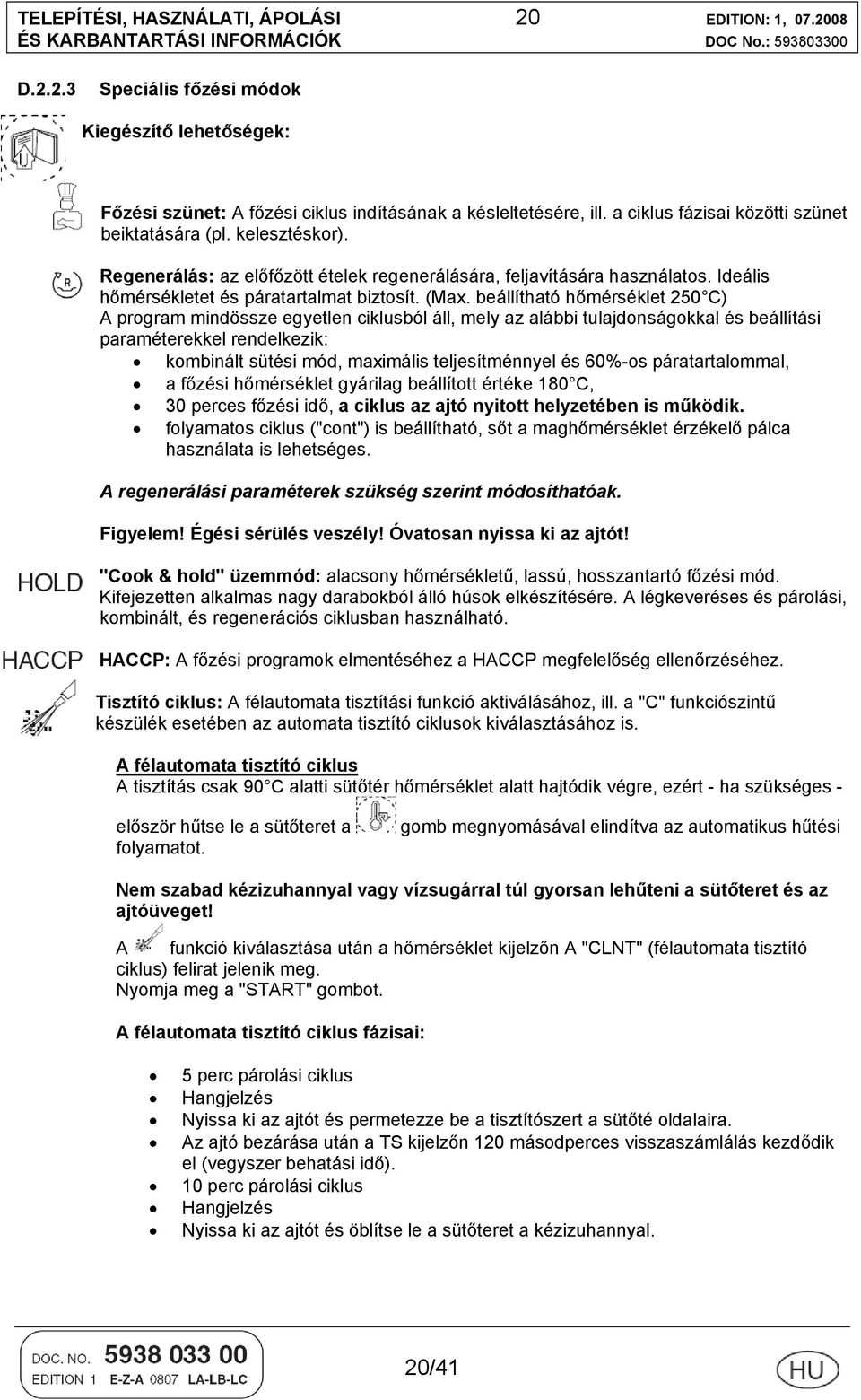 beállítható hőmérséklet 250 C) A program mindössze egyetlen ciklusból áll, mely az alábbi tulajdonságokkal és beállítási paraméterekkel rendelkezik: kombinált sütési mód, maximális teljesítménnyel és