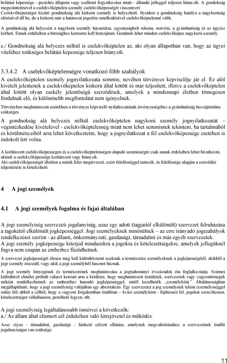 Ilyenkor a gondnokság hatálya a nagykorúság elérésével áll be, de a kiskorú már a határozat jogerőre emelkedésével cselekvőképtelenné válik.