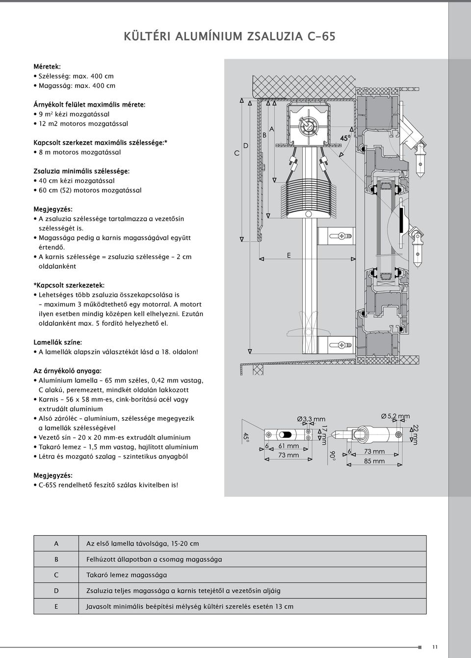 mozgatással 60 cm (52) motoros mozgatással Megjegyzés: A zsaluzia szélessége tartalmazza a vezetősín szélességét is. Magassága pedig a karnis magasságával együtt értendő.