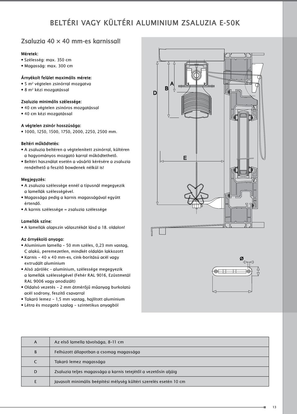 végtelen zsinór hosszúsága: 1000, 1250, 1500, 1750, 2000, 2250, 2500 mm. beltéri működtetés: A zsaluzia beltéren a végtelenített zsinórral, kültéren a hagyományos mozgató karral működtethető.