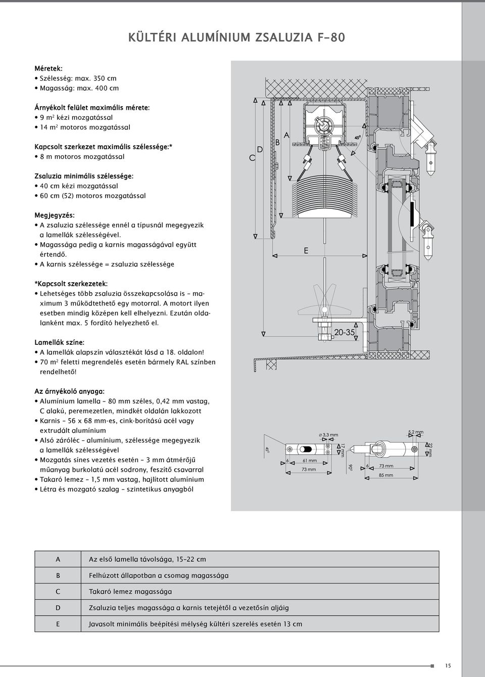 kézi mozgatással 60 cm (52) motoros mozgatással Megjegyzés: A zsaluzia szélessége ennél a típusnál megegyezik a lamellák szélességével. Magassága pedig a karnis magasságával együtt értendő.