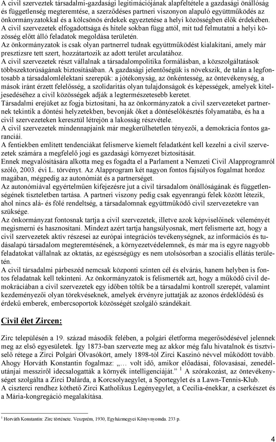 A civil szervezetek elfogadottsága és hitele sokban függ attól, mit tud felmutatni a helyi közösség előtt álló feladatok megoldása területén.