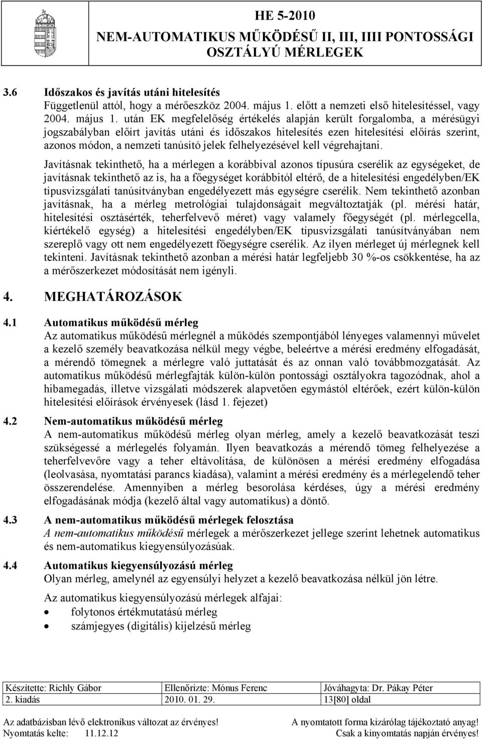 után EK megfelelőség értékelés alapján került forgalomba, a mérésügyi jogszabályban előírt javítás utáni és időszakos hitelesítés ezen hitelesítési előírás szerint, azonos módon, a nemzeti tanúsító