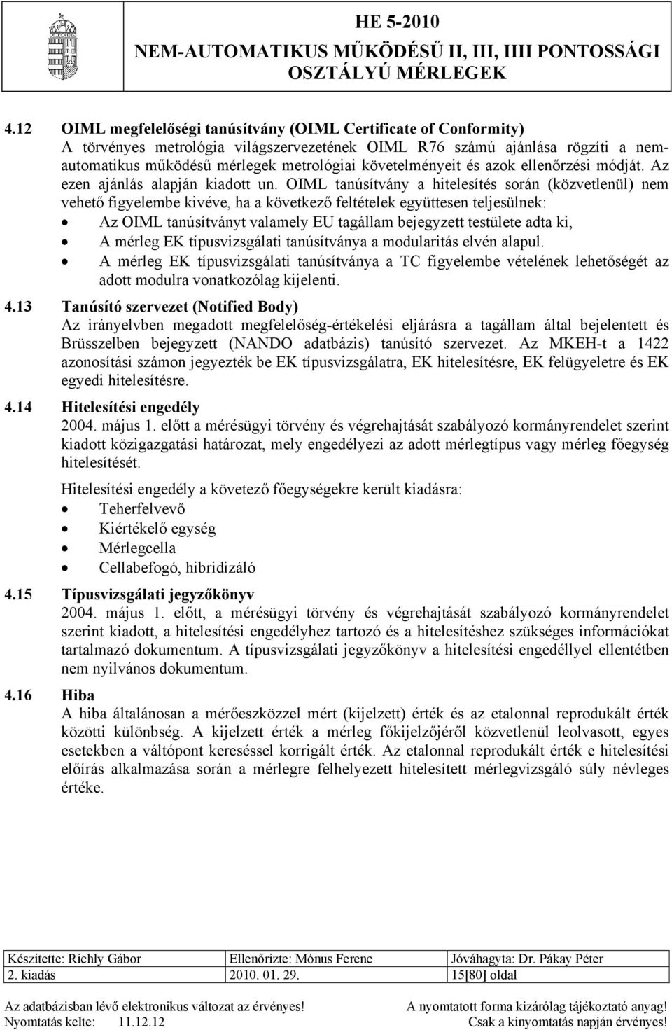 OIML tanúsítvány a hitelesítés során (közvetlenül) nem vehető figyelembe kivéve, ha a következő feltételek együttesen teljesülnek: Az OIML tanúsítványt valamely EU tagállam bejegyzett testülete adta