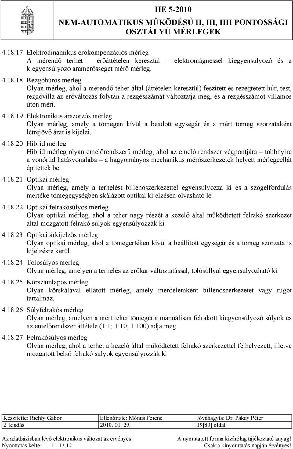 18.19 Elektronikus árszorzós mérleg Olyan mérleg, amely a tömegen kívül a beadott egységár és a mért tömeg szorzataként létrejövő árat is kijelzi. 4.18.20 Hibrid mérleg Hibrid mérleg olyan