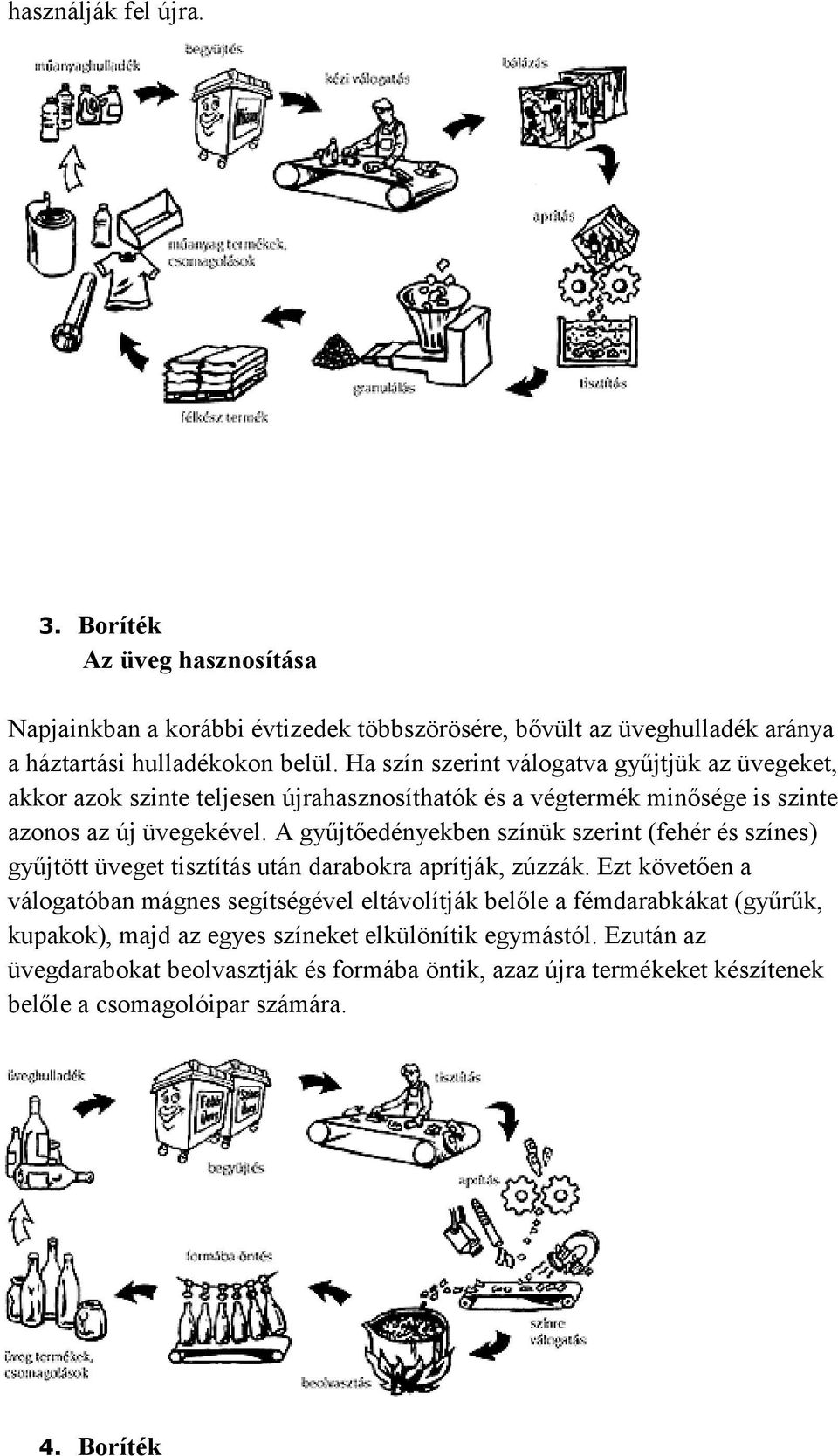 A gyűjtőedényekben színük szerint (fehér és színes) gyűjtött üveget tisztítás után darabokra aprítják, zúzzák.