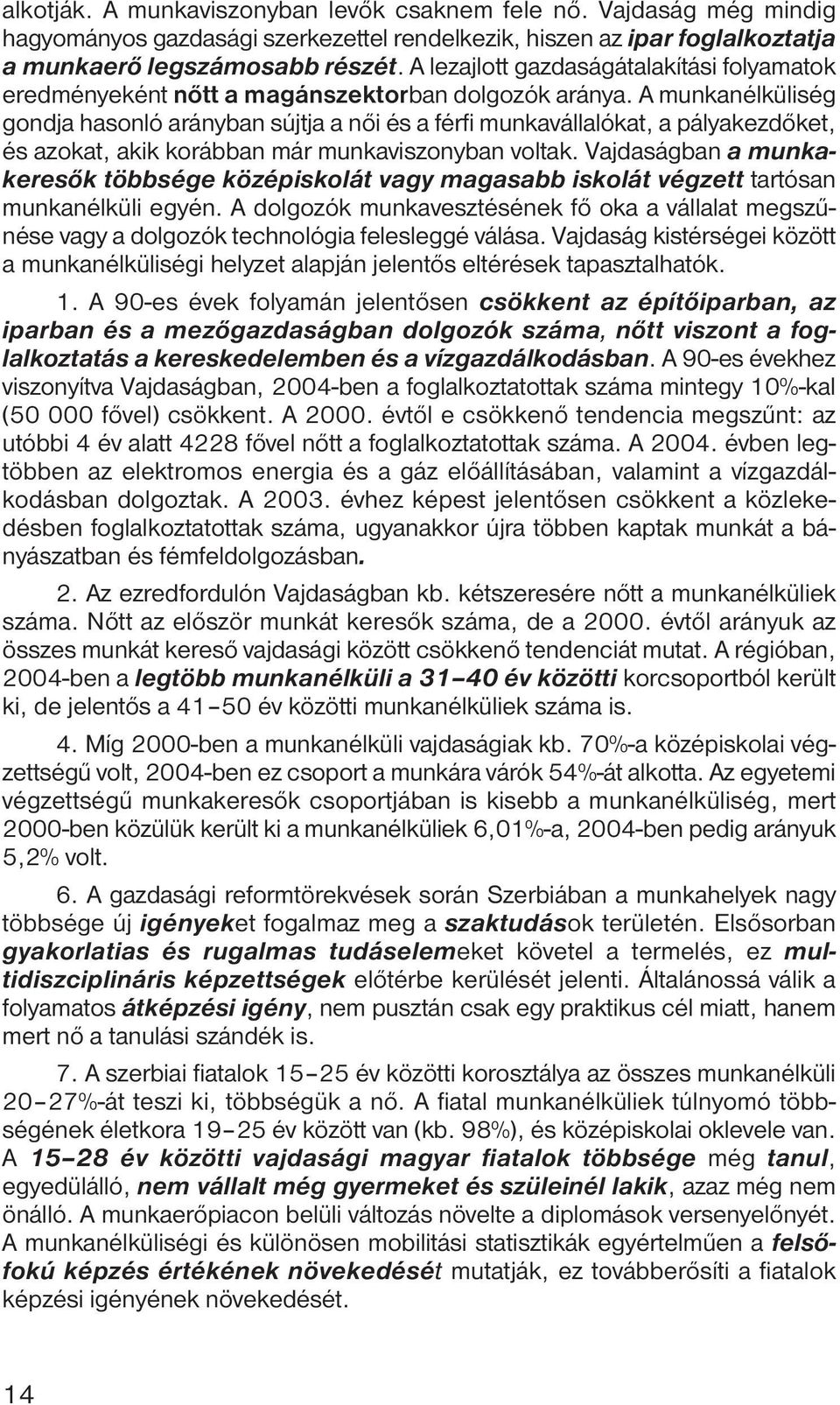 A munkanélküliség gondja hasonló arányban sújtja a női és a férfi munkavállalókat, a pályakezdőket, és azokat, akik korábban már munkaviszonyban voltak.