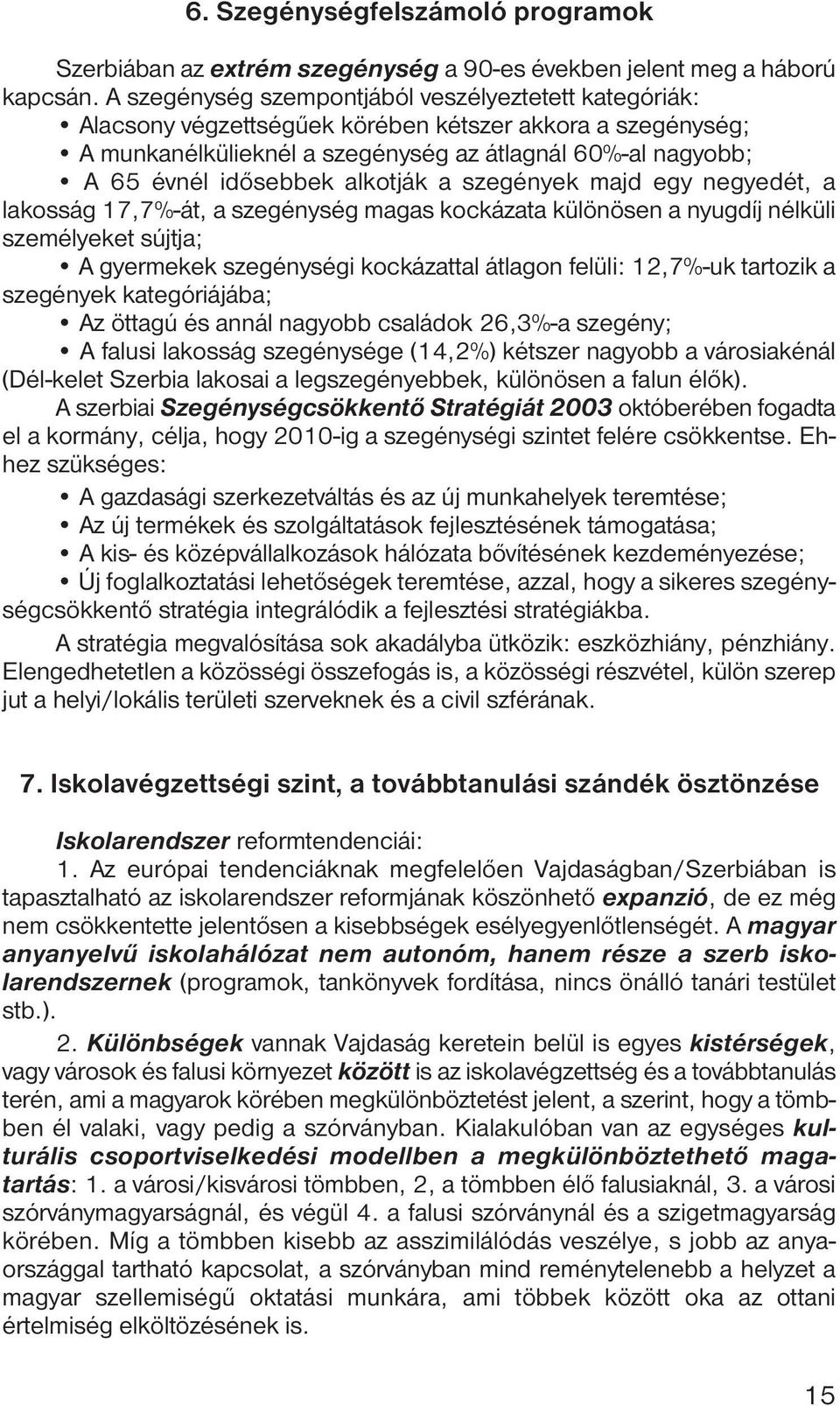 alkotják a szegények majd egy negyedét, a lakosság 17,7%-át, a szegénység magas kockázata különösen a nyugdíj nélküli személyeket sújtja; A gyermekek szegénységi kockázattal átlagon felüli: 12,7%-uk