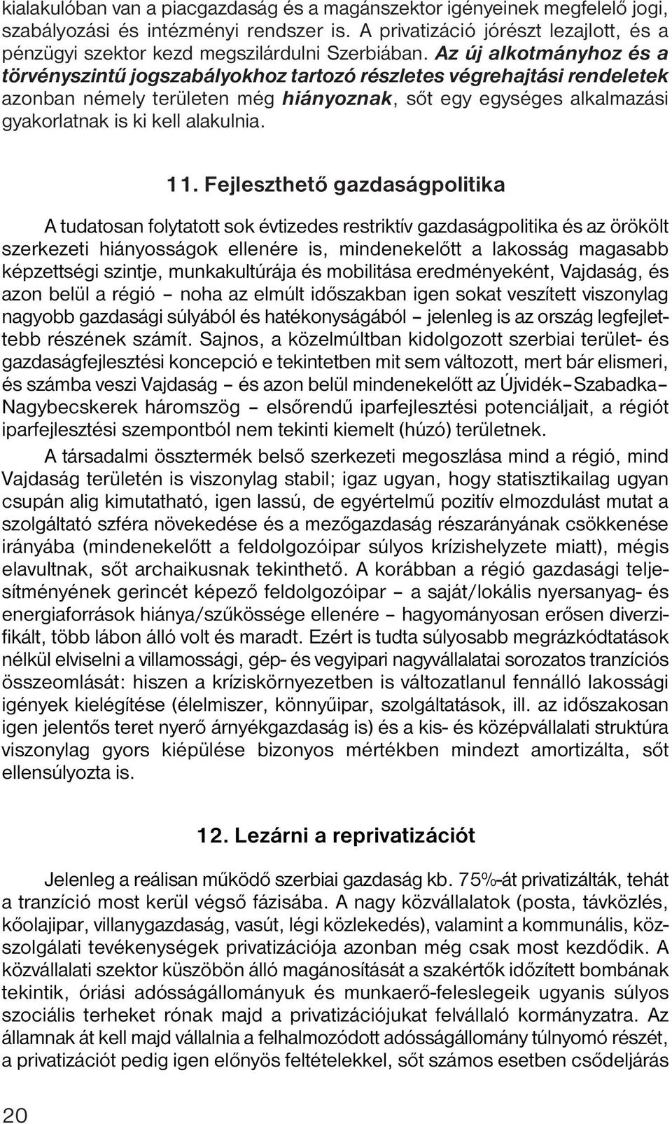 Az új alkotmányhoz és a törvényszintű jogszabályokhoz tartozó részletes végrehajtási rendeletek azonban némely területen még hiányoznak, sőt egy egységes alkalmazási gyakorlatnak is ki kell alakulnia.