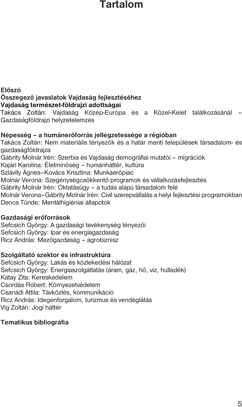 és Vajdaság demográfiai mutatói migrációk Kajári Karolina: Életminőség humánháttér, kultúra Szlávity Ágnes Kovács Krisztina: Munkaerőpiac Molnár Verona: Szegénységcsökkentő programok és