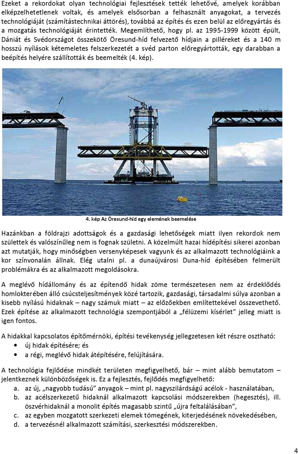az 1995-1999 között épült, Dániát és Svédországot összekötő Öresund-híd felvezető hídjain a pilléreket és a 140 m hosszú nyílások kétemeletes felszerkezetét a svéd parton előregyártották, egy
