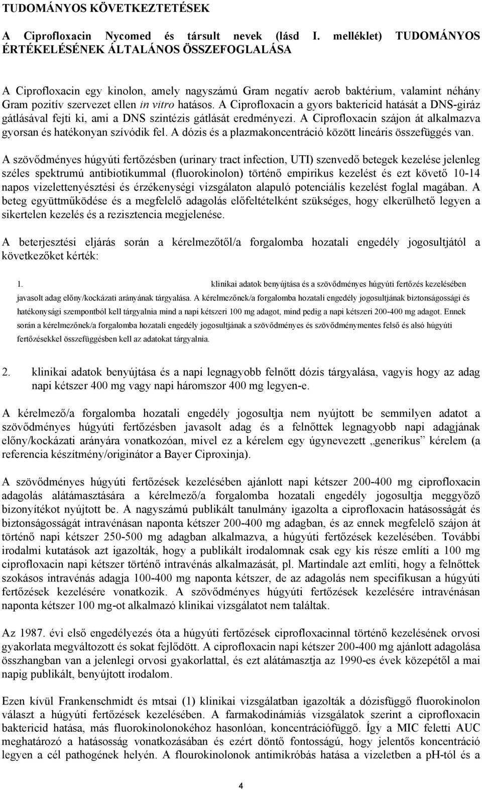 A Ciprofloxacin a gyors baktericid hatását a DNS-giráz gátlásával fejti ki, ami a DNS szintézis gátlását eredményezi. A Ciprofloxacin szájon át alkalmazva gyorsan és hatékonyan szívódik fel.