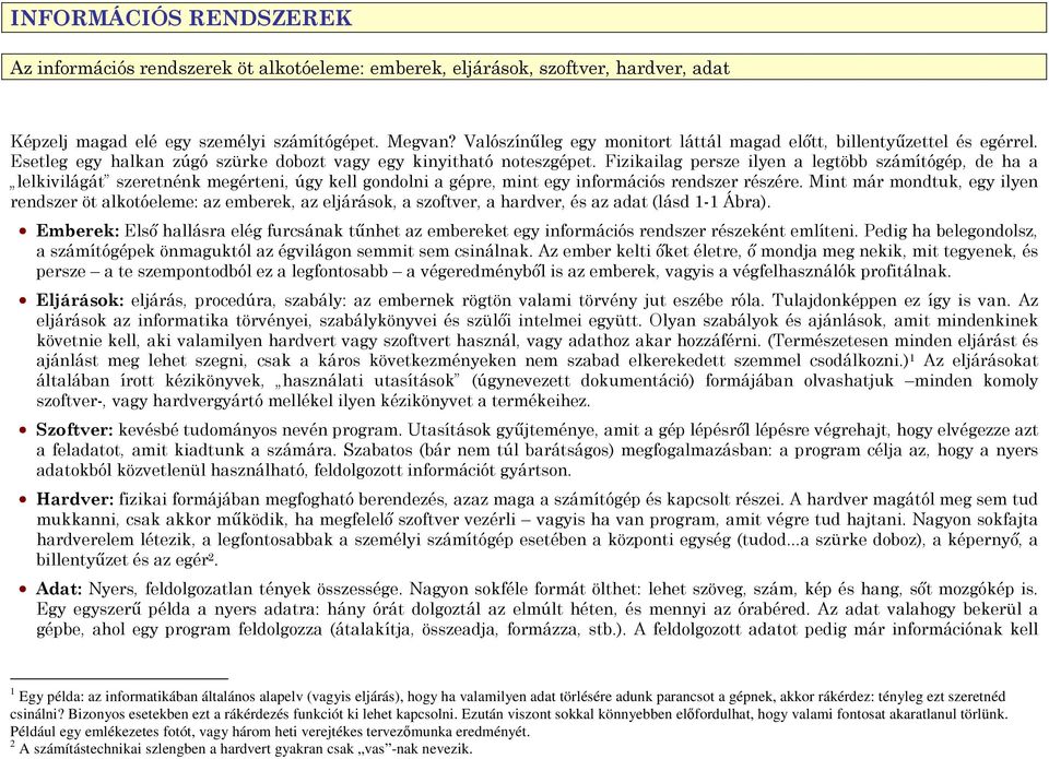 Fizikailag persze ilyen a legtöbb számítógép, de ha a lelkivilágát szeretnénk megérteni, úgy kell gondolni a gépre, mint egy információs rendszer részére.