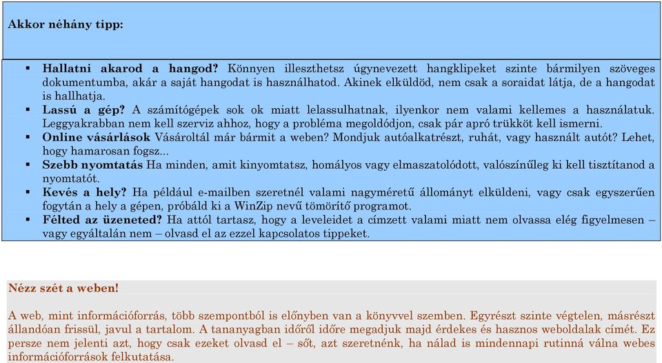 Leggyakrabban nem kell szerviz ahhoz, hogy a probléma megoldódjon, csak pár apró trükköt kell ismerni. Online vásárlások Vásároltál már bármit a weben?