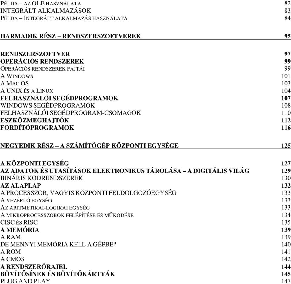 NEGYEDIK RÉSZ A SZÁMÍTÓGÉP KÖZPONTI EGYSÉGE 125 A KÖZPONTI EGYSÉG 127 AZ ADATOK ÉS UTASÍTÁSOK ELEKTRONIKUS TÁROLÁSA A DIGITÁLIS VILÁG 129 BINÁRIS KÓDRENDSZEREK 130 AZ ALAPLAP 132 A PROCESSZOR, VAGYIS