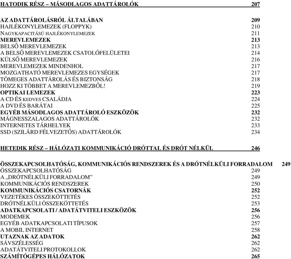 219 OPTIKAI LEMEZEK 223 A CD ÉS KEDVES CSALÁDJA 224 A DVD ÉS BARÁTAI 225 EGYÉB MÁSODLAGOS ADATTÁROLÓ ESZKÖZÖK 232 MÁGNESSZALAGOS ADATTÁROLÓK 232 INTERNETES TÁRHELYEK 233 SSD (SZILÁRD FÉLVEZETŐS)