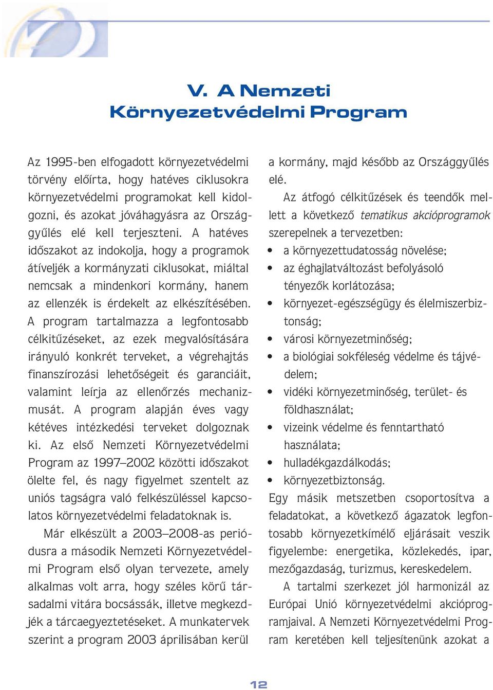 A hatéves idôszakot az indokolja, hogy a programok átíveljék a kormányzati ciklusokat, miáltal nemcsak a mindenkori kormány, hanem az ellenzék is érdekelt az elkészítésében.
