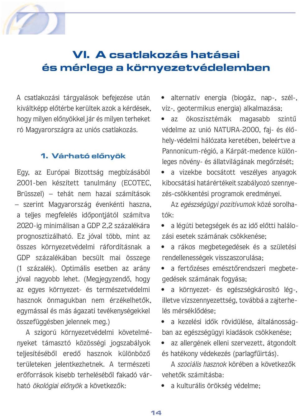 Várható elônyök Egy, az Európai Bizottság megbízásából 2001-ben készített tanulmány (ECOTEC, Brüsszel) tehát nem hazai számítások sze rint Magyarország évenkénti hasz na, a tel jes megfelelés idô