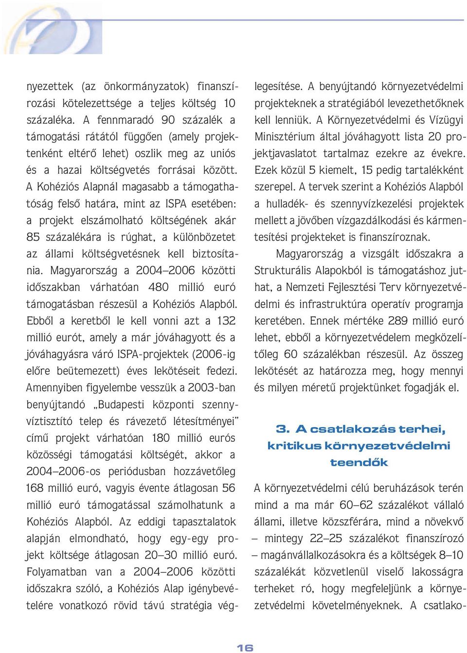 A Kohéziós Alapnál magasabb a támogat hatóság felsô határa, mint az ISPA esetében: a projekt elszámolható költségének akár 85 százalékára is rúghat, a különbözetet az állami költségvetésnek kell