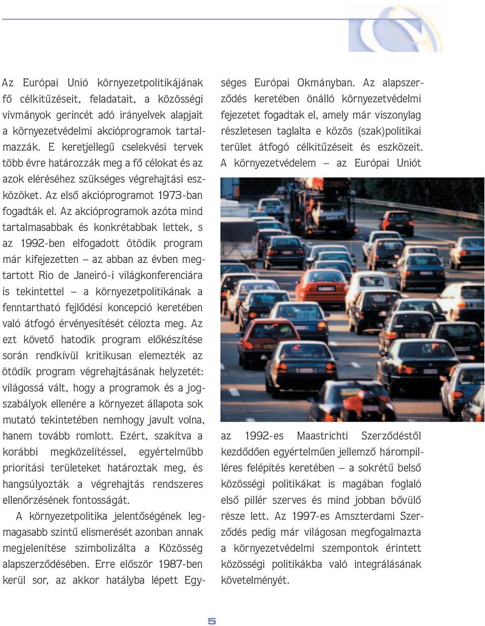 Az akcióprogramok azóta mind tartalmasabbak és konkrétabbak lettek, s az 1992-ben elfogadott ötödik program már kifejezetten az abban az évben megtartott Rio de Janeiró-i világkonferenciára is