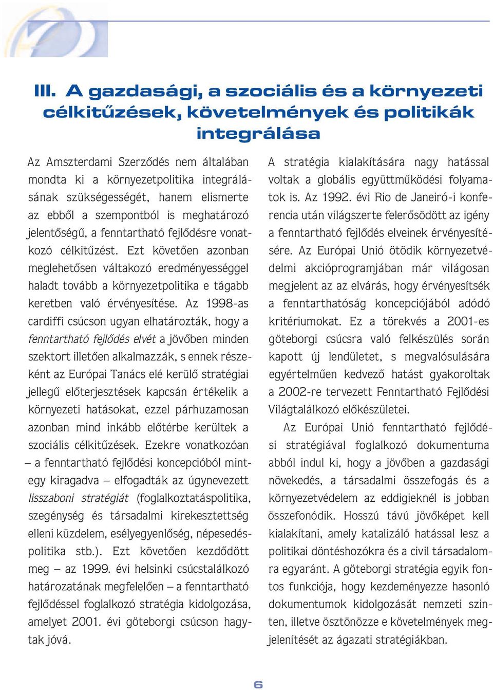 Ezt követôen azonban meglehetôsen váltakozó eredményességgel haladt tovább a környezetpolitika e tágabb keretben való érvényesítése.