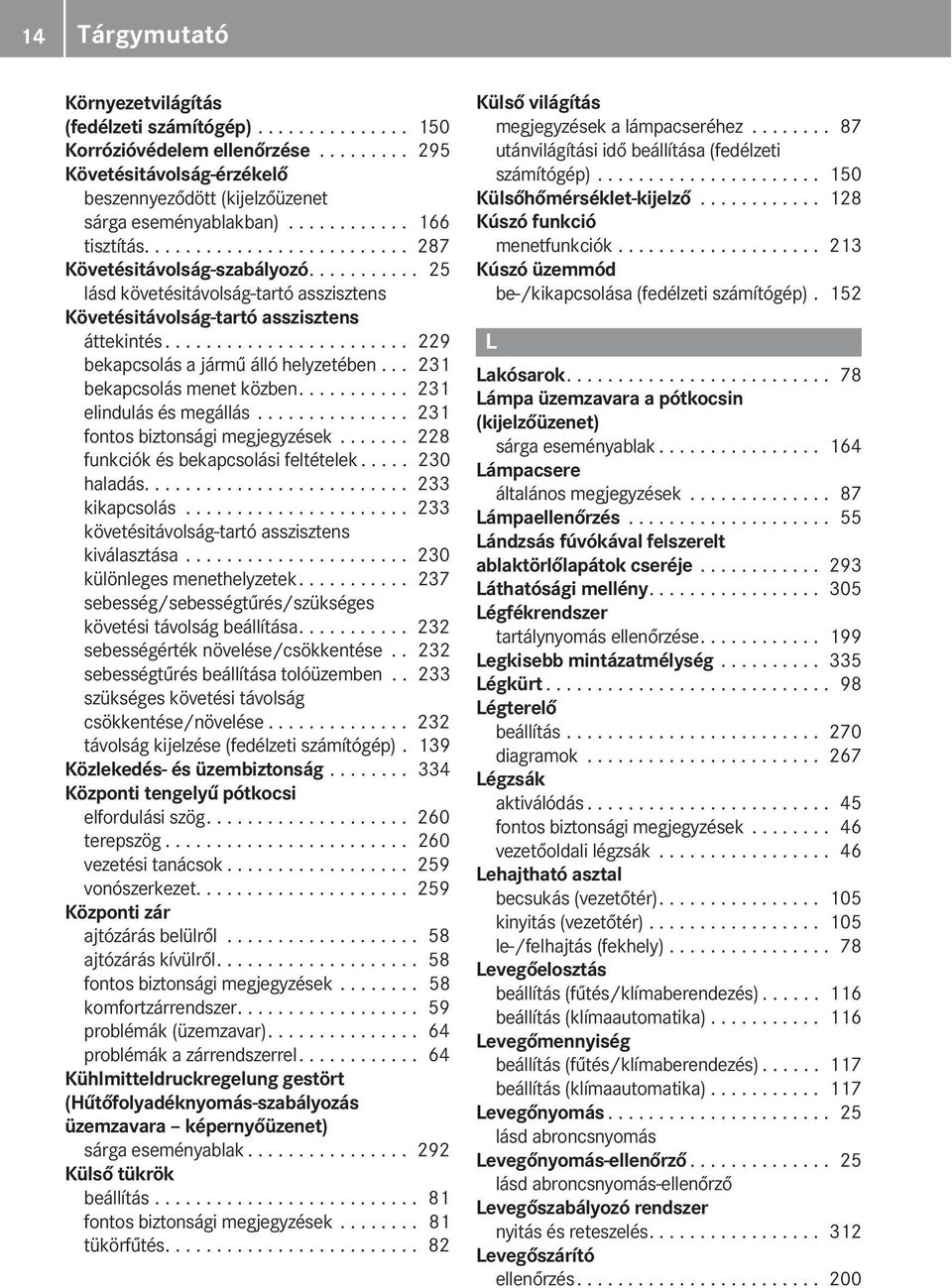 ....................... 229 bekapcsolás a jármű álló helyzetében... 231 bekapcsolás menet közben........... 231 elindulás és megállás............... 231 fontos biztonsági megjegyzések.