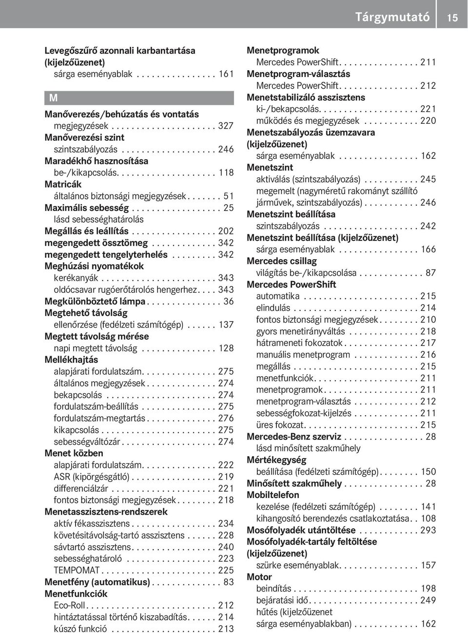 ................. 25 lásd sebességhatárolás egállás és leállítás................. 202 megengedett össztömeg............. 342 megengedett tengelyterhelés......... 342 eghúzási nyomatékok kerékanyák.