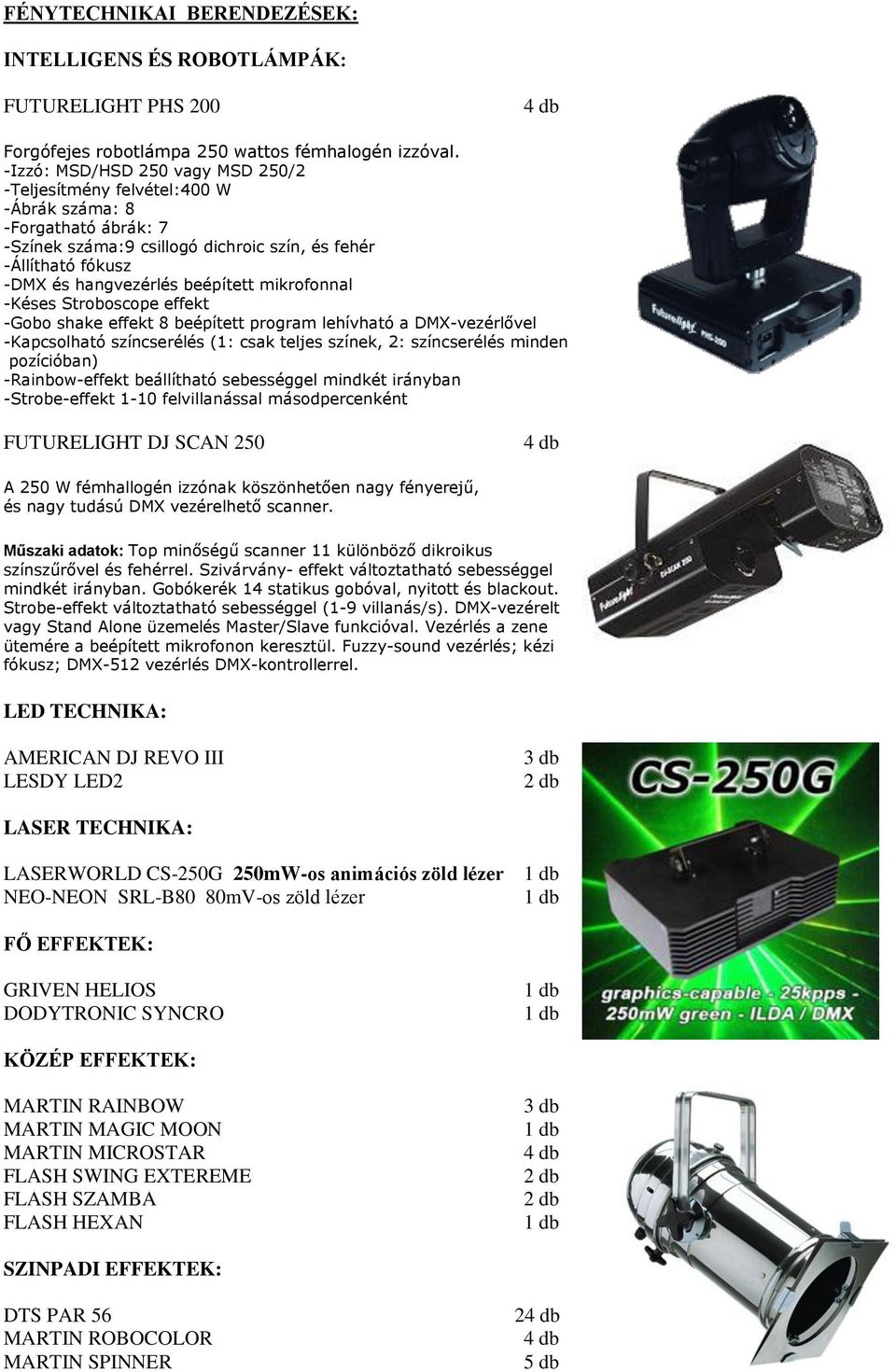 mikrofonnal -Késes Stroboscope effekt -Gobo shake effekt 8 beépített program lehívható a DMX-vezérlővel -Kapcsolható színcserélés (1: csak teljes színek, 2: színcserélés minden pozícióban)