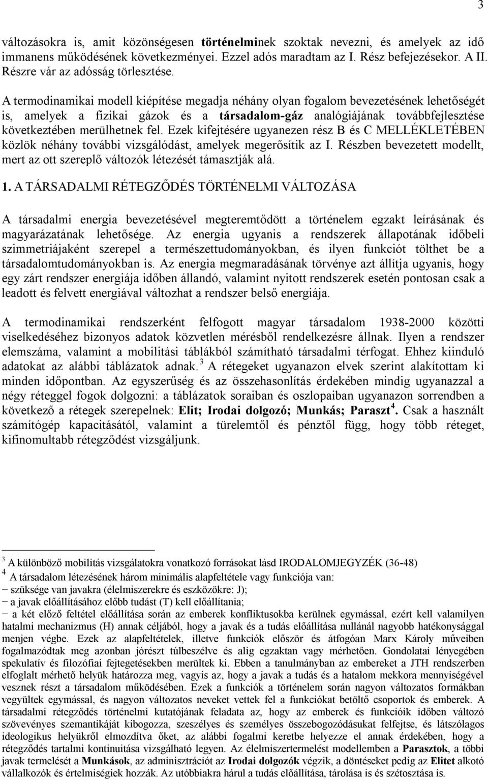 A termodinamikai modell kiépítése megadja néhány olyan fogalom bevezetésének lehetőségét is, amelyek a fizikai gázok és a társadalom-gáz analógiájának továbbfejlesztése következtében merülhetnek fel.