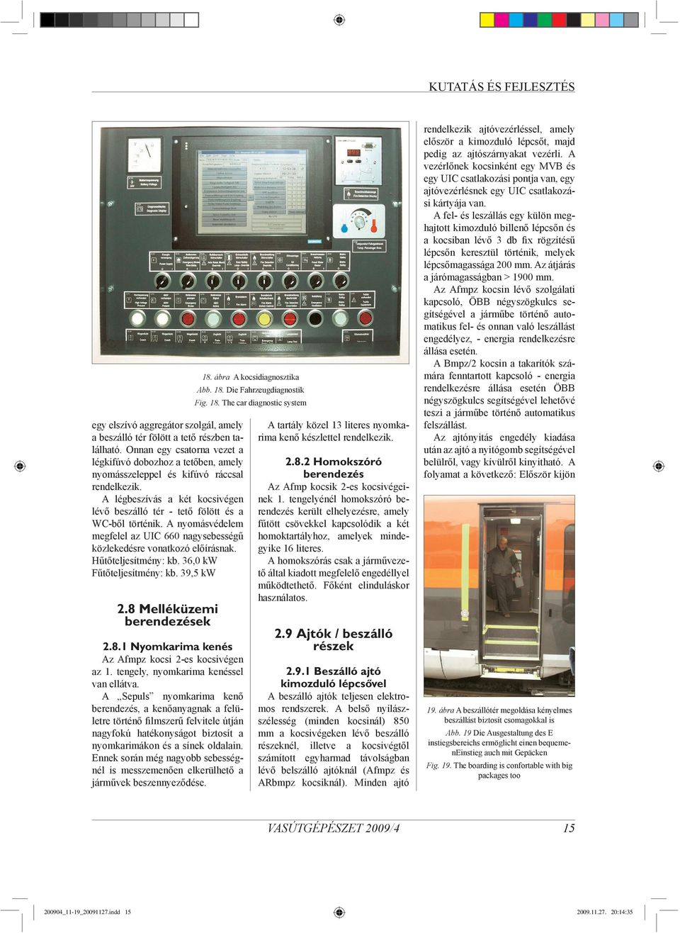 36,0 kw Fűtőteljesítmény: kb. 39,5 kw 2.8 Melléküzemi berendezések 2.8.1 Nyomkarima kenés Az Afmpz kocsi 2-es kocsivégen az 1. tengely, nyomkarima kenéssel van ellátva.