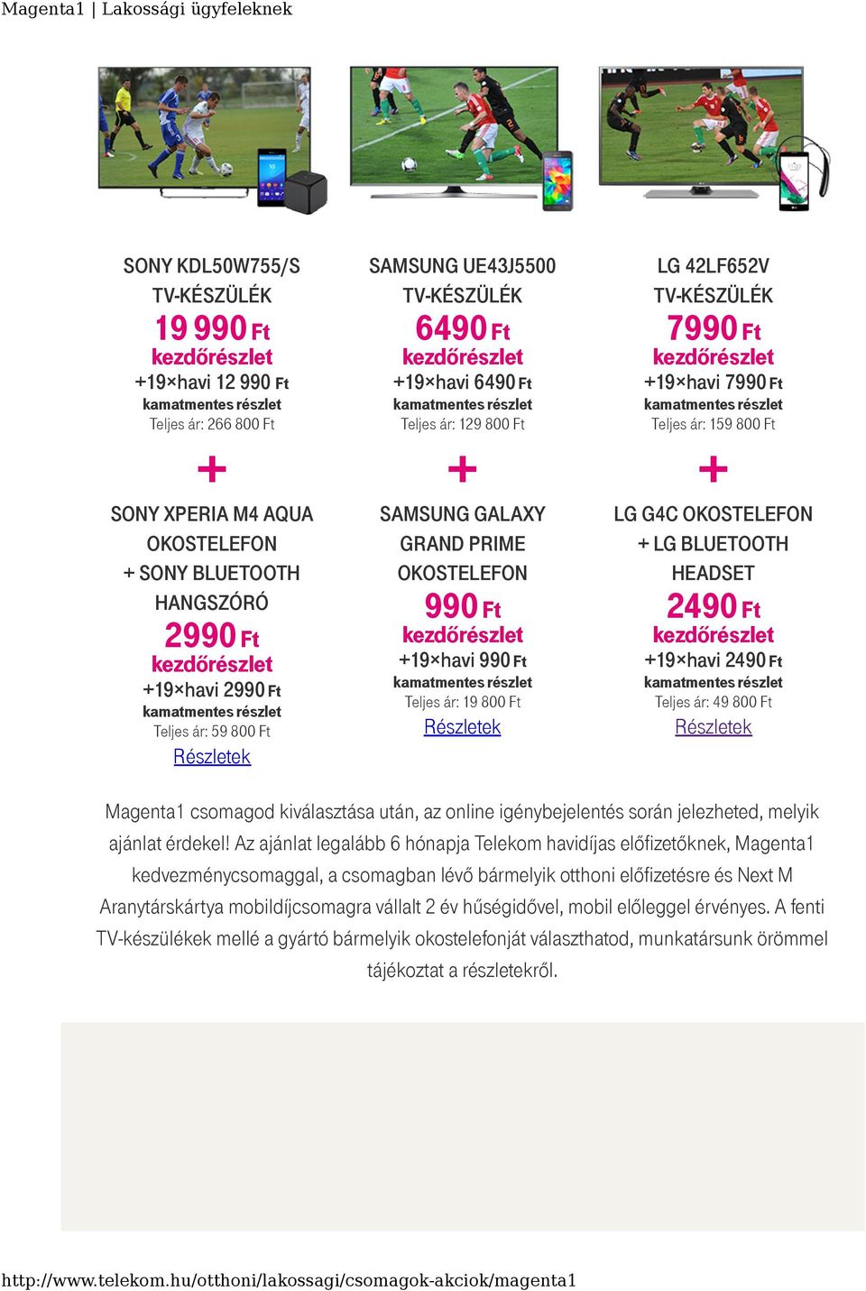 7990 Ft +19 havi 7990 Ft Teljes ár: 159 800 Ft + LG G4C OKOSTELEFON + LG BLUETOOTH HEADSET 2490 Ft +19 havi 2490 Ft Teljes ár: 49 800 Ft Részletek Magenta1 csomagod kiválasztása után, az online